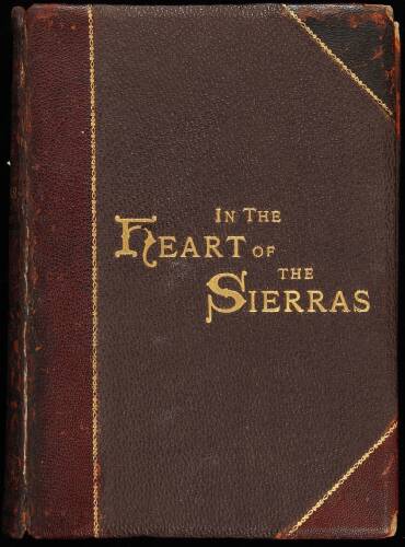 In the Heart of the Sierras: The Yo Semite Valley, Both Historical and Descriptive and Scenes by the Way. Big Tree Groves. The High Sierra With its Magnificent Scenery, Ancient and Modern Glaciers, and Other Objects of Interest; With Tables of Distances a