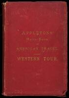Appleton's Hand-Book of American Travel. Western Tour. Embracing Eighteen Through Routes ot the West and Far West, Tours of the Great Lakes and Rivers...Being a Compete Guide to the Rocky Mountains, Yosemite Valley, Sierra Nevada, the Mining Regions of Ut
