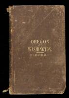 Oregon: Comprising a Brief History and Full Description of the Territories of Oregon and Washington, Embracing the Cities, Towns, Rivers, Bays, Harbors, Coasts, Mountains, Valleys, Prairies and Plains; Together with Remarks Upon the Social Position, Produ