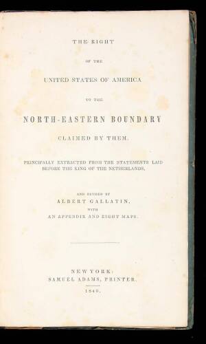 The Right of the United States of America to the North-Eastern Boundary Claimed by Them. Principally Extracted from the Statements Laid before the King of the Netherlands...