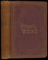 Beyond the West; Containing an Account of Two Years Travel in that Other Half of Our Great Continent Far Beyond the Old West, on the Plains, in the Rocky Mountains, and Picturesque Parks of Colorado....