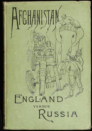 Afghanistan and the Anglo-Russian Dispute. An Account of Russia's Advance toward India, Based upon the Reports and Experiences of Russian, German, and British Officers and Travellers; With a Description of Afghanistan and of the Military Resources…