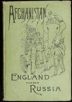 Afghanistan and the Anglo-Russian Dispute. An Account of Russia's Advance toward India, Based upon the Reports and Experiences of Russian, German, and British Officers and Travellers; With a Description of Afghanistan and of the Military Resources…