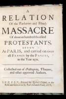 A Relation of the Barbarous and Bloody Massacre of About an Hundred Thousand Protestants Begun at Paris, and Carried on Over all France by the Papists, in the Year 1572