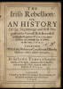 The Irish Rebellion: or An History of the Beginnings and first Progresse of the Generall Rebellion raised within the kingdom of Ireland, upon the three and twentieth day of October…1641. Together with the Barbarous Cruelties and Bloody Massacres which ens