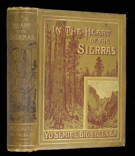 In the Heart of the Sierras. The Yo Semite Valley both Historical and Descriptive: and Scenes by the Way. Big Tree Groves. The High Sierra...