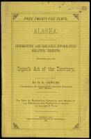 Alaska: Interesting and Reliable Information Relating Thereto. Containing also the Organic Act of the Territory
