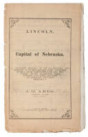 Lincoln, The Capital of Nebraska. A Complete History of its Foundation and Growth Up to the Present Time, Together with a Full Description of all the Public State Buildings, Sale Sprints, and Other Matters of Interest, Situated Thereat