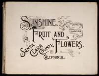 [Sunshine Fruit and Flowers]: Santa Clara County and its Resources, Historical, Descriptive, Statistical. A Souvenir of the San Jose Mercury