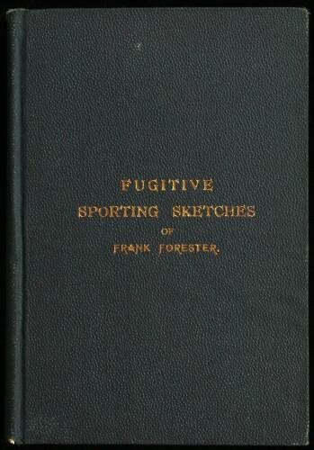 Frank Forester's Fugitive Sporting Sketches; Being the Miscellaneous Articles upon Sport and Sporting, Originally Published in the Early American Magazines and Periodicals...