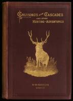 Cruising in the Cascades. A Narrative of Travel, Exploration, Amateur Photography, Hunting, and Fishing, with Special Chapters on Hunting the Grizzly Bear, the Buffalo, Elk, Antelope, Rocky Mountain Goat, and Deer; also on Trouting in the Rocky Mountains;