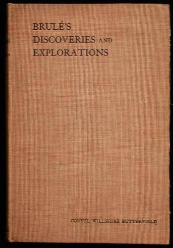 History of Brul&eacute;'s Discoveries and Explorations, 1610-1626: Being a Narrative of the Discovery, by Stephen Bul&eacute;, of Lakes Huron, Ontario and Superior . . . etc
