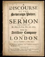 A Discourse of the Soveraign Power, in a Sermon Preached at St. Mary Le Bow, Nov. 28, 1682. Before the Artillery Company of London. And now Published at their Desire