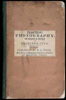 Practical Photography, on Glass and Paper, a Manual, Containing Simple Directions for the Production of Portraits, Views, &c. by the Agency of Light, Including the Collodion, Albumen, Calotype, Waxed Paper, and Positive Paper Processes